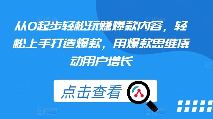 从0起步轻松玩赚爆款内容，轻松上手打造爆款，用爆款思维撬动用户增长-优知网