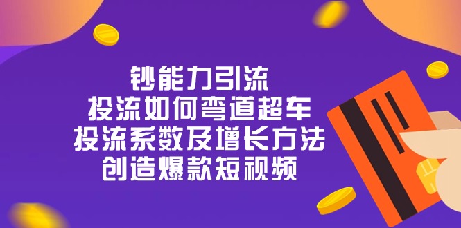 钞能力引流：投流弯道超车，投流系数及增长方法，创造爆款短视频-20节-优知网