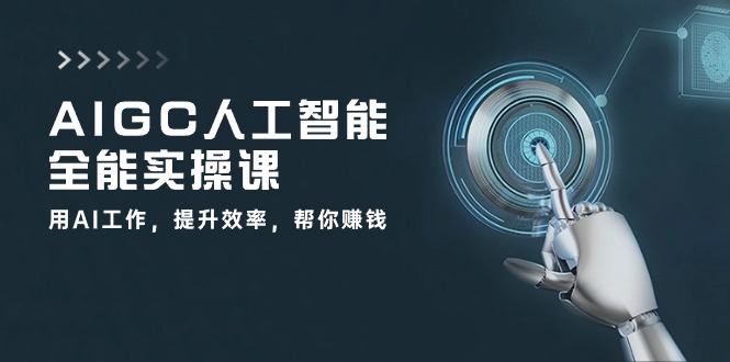 AIGC人工智能全能实操课：用AI工作，提升效率，帮你赚钱（33节课）-优知网