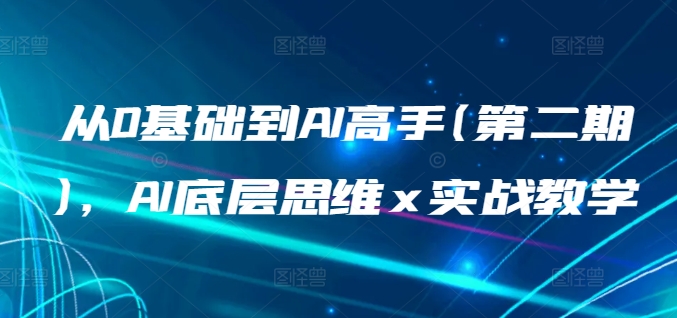 零基础到AI高手(第2期)，AI底层思维+实战教学-优知网