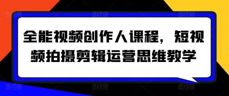 全能视频创作人课程-短视频拍摄剪辑、运营思维教学，从0基础带你成为视频创作达人-优知网