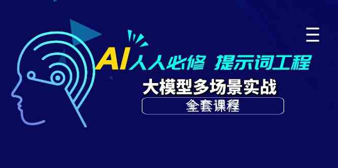 AI人人必修-提示词工程+大模型多场景实战（全套课程）-优知网