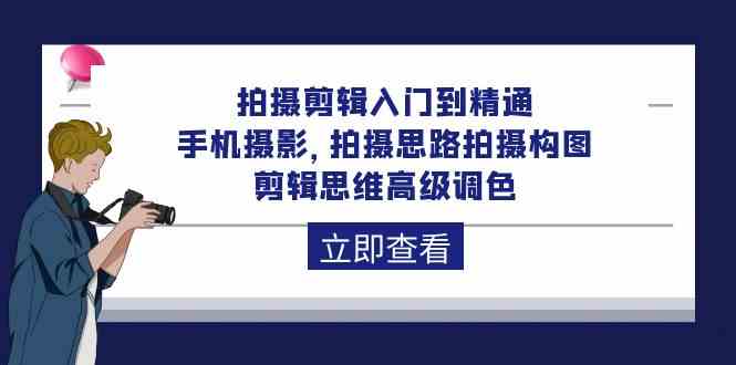 拍摄剪辑入门到精通，手机摄影 拍摄思路拍摄构图 剪辑思维高级调色-92节-优知网