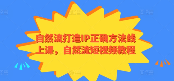 自然流打造IP正确方法线上课，自然流短视频教程-优知网