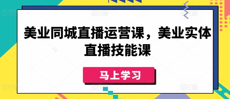 美业同城直播运营课，美业实体直播技能课-优知网