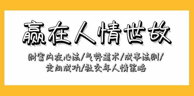 赢在人情世故：财富内在心法/气势道术/成事法则/走向成功/社交与人情策略-优知网