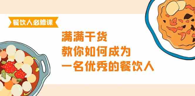 餐饮人必修课，满满干货，教你如何成为一名优秀的餐饮人（47节课）-优知网