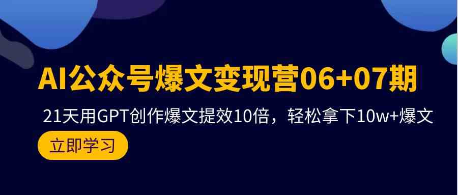 AI公众号爆文变现营07期，用GPT创作爆文提效10倍，轻松拿下10w+爆文-优知网