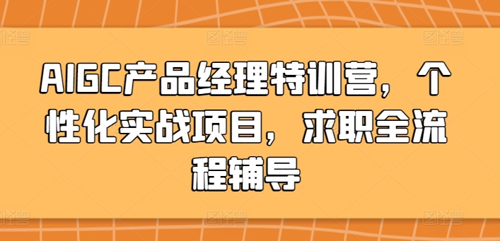 AIGC产品经理特训营，个性化实战项目，求职全流程辅导-优知网