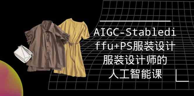 实战培训班：AIGC-Stablediffu+PS服装设计-服装设计师的人工智能课（16节）-优知网