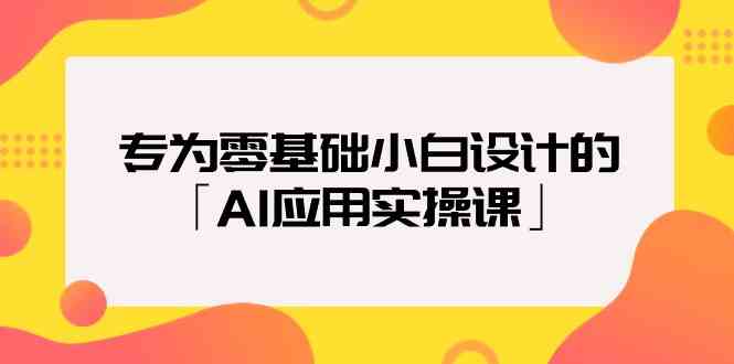 专为零基础小白设计的「AI应用实操课」-优知网