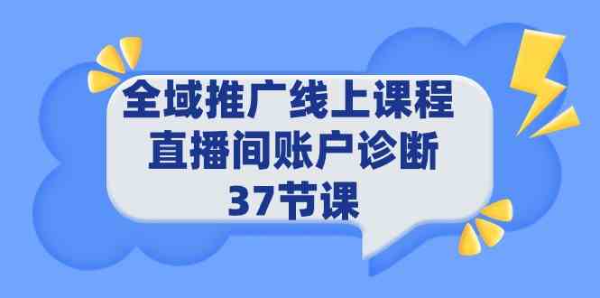 全域推广线上课程，直播间账户诊断（ 37节课）-优知网