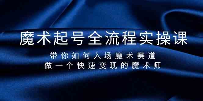 魔术起号全流程实操课，带你如何入场魔术赛道，做一个快速变现的魔术师-优知网