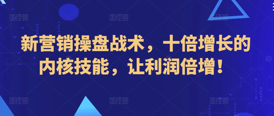 新营销操盘战术，十倍增长的内核技能，让利润倍增！-优知网