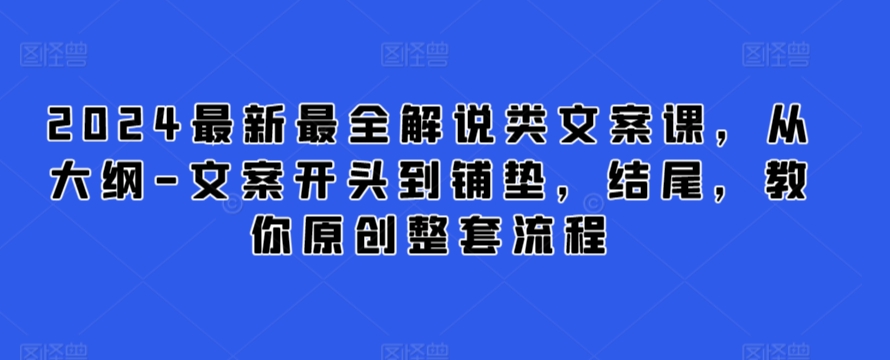 2024最新最全解说类文案课，从大纲-文案开头到铺垫，结尾，教你原创整套流程-优知网