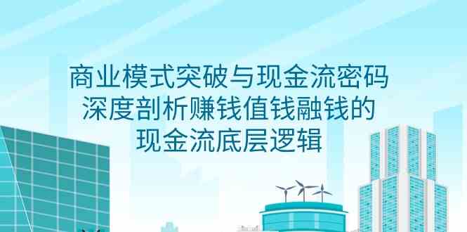 商业模式 突破与现金流密码，深度剖析赚钱值钱融钱的现金流底层逻辑-无水印-优知网