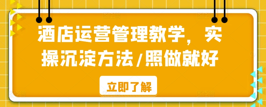 酒店运营管理教学，实操沉淀方法/照做就好-优知网