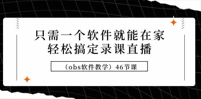 只需一个软件就能在家轻松搞定录课直播（obs软件教学）46节课-优知网