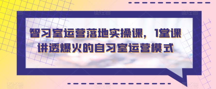 智习室运营落地实操课，1堂课讲透爆火的自习室运营模式-优知网