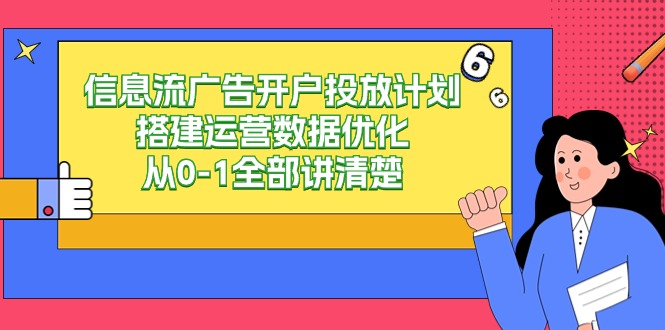 信息流广告开户投放计划搭建运营数据优化，从0-1全部讲清楚（20节课）-优知网