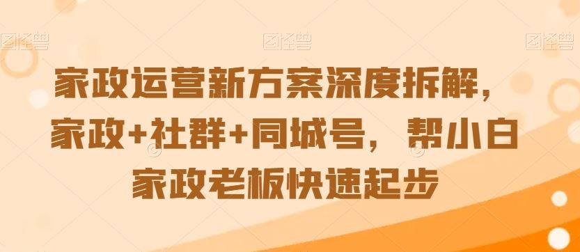 家政运营新方案深度拆解，家政 社群 同城号，帮小白家政老板快速起步-优知网