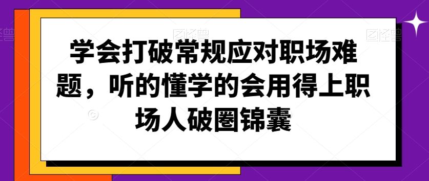 学会打破常规应对职场难题，听的懂学的会用得上职场人破圏锦囊-优知网