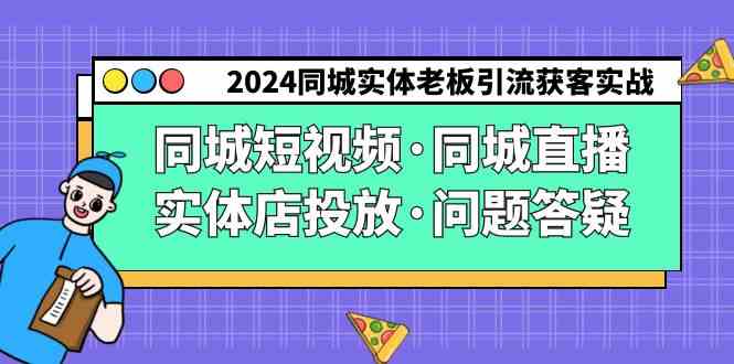 2024同城实体老板引流获客实操同城短视频·同城直播·实体店投放·问题答疑-优知网