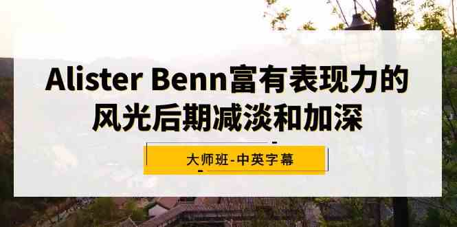 Alister Benn富有表现力的风光后期减淡和加深大师班-中英字幕-优知网