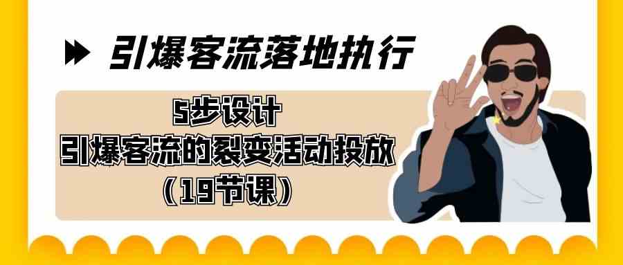 引爆-客流落地执行，5步设计引爆客流的裂变活动投放（19节课）-优知网