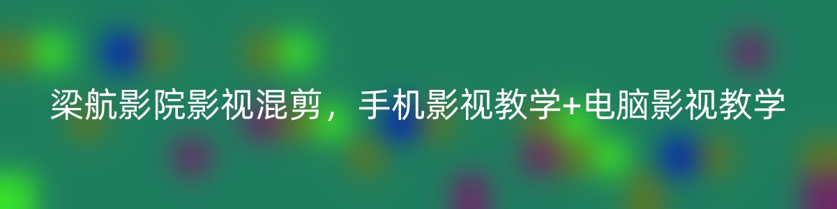 梁航影院影视混剪，手机影视教学+电脑影视教学-优知网