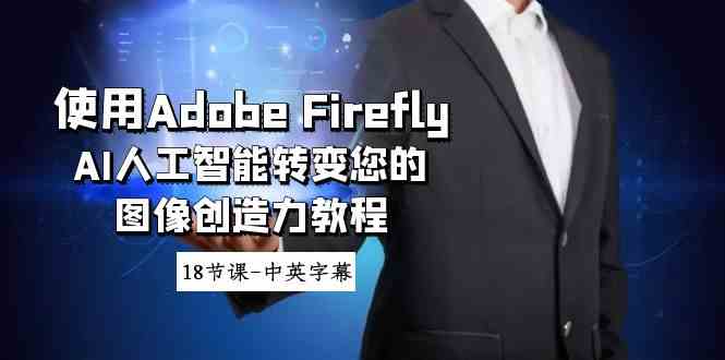 使用Adobe Firefly AI人工智能转变您的图像创造力教程-18节课-中英字幕-优知网