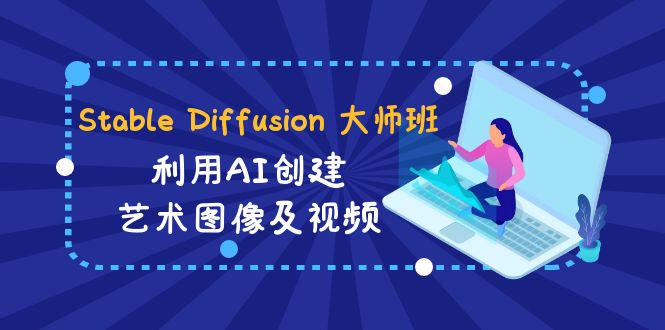 Stable Diffusion 大师班: 利用AI创建艺术图像及视频-31视频课-中英字幕-优知网