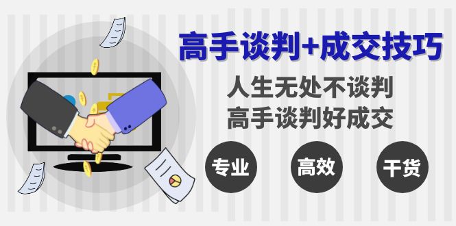 高手谈判+成交技巧：人生无处不谈判，高手谈判好成交（25节课）-优知网