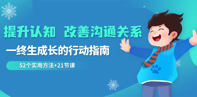 52个实用方法21堂视频课助就你终生成长【提升认知，改善沟通关系】-优知网