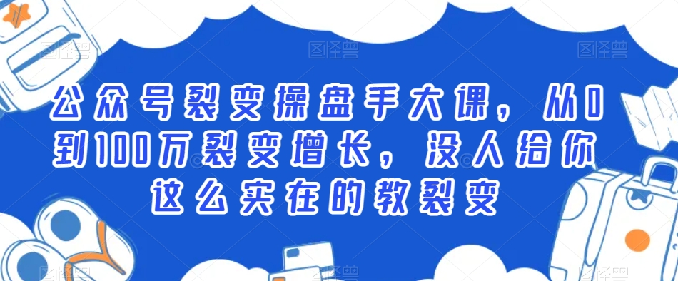 公众号裂变操盘手大课，从0到100万裂变增长，没人给你这么实在的教裂变-优知网