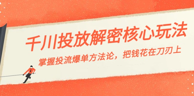 千川投流-解密核心玩法，掌握投流 爆单方法论，把钱花在刀刃上-优知网