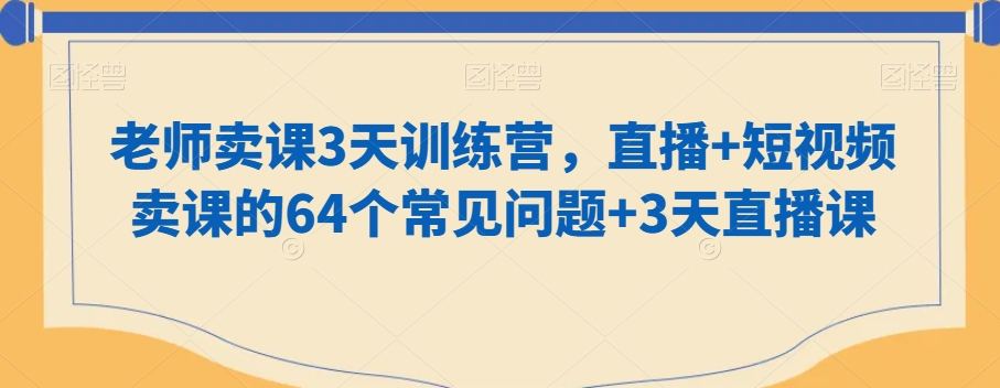 老师卖课3天训练营，直播+短视频卖课的64个常见问题+3天直播课-优知网