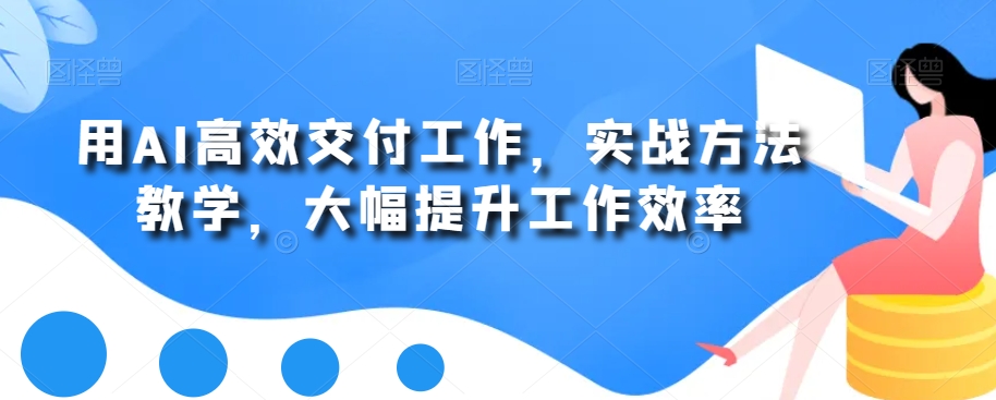 用AI高效交付工作，实战方法教学，大幅提升工作效率-优知网