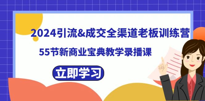 2024引流&成交全渠道老板训练营，55节新商业宝典教学录播课-优知网