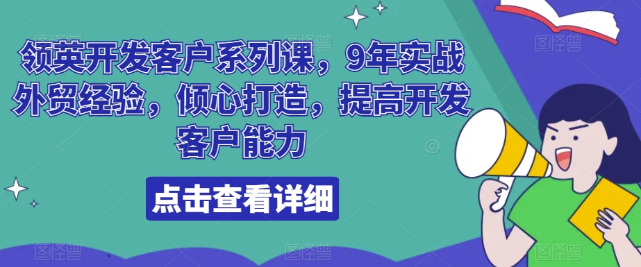 领英开发客户系列课，9年实战外贸经验，倾心打造，提高开发客户能力-优知网