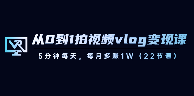 从零到一拍视频vlog-变现课，5分钟每天，每月多赚1W-优知网