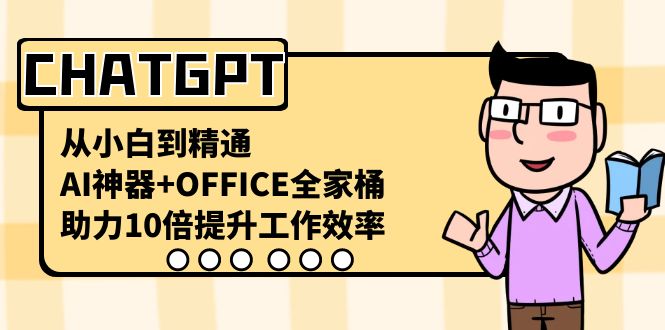 CHATGPT-从小白到精通，AI神器+OFFICE全家桶，助力10倍提升工作效率-优知网