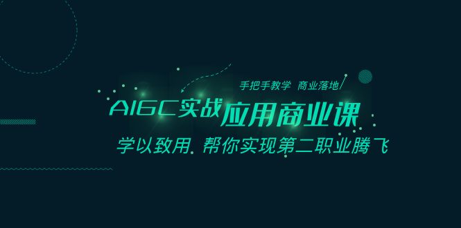 AIGC实战应用商业课：手把手教学 商业落地 学以致用 帮你实现第二职业腾飞-优知网