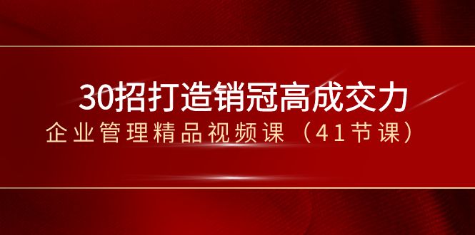 30招打造销冠高成交力-企业管理精品视频课（41节课）-优知网