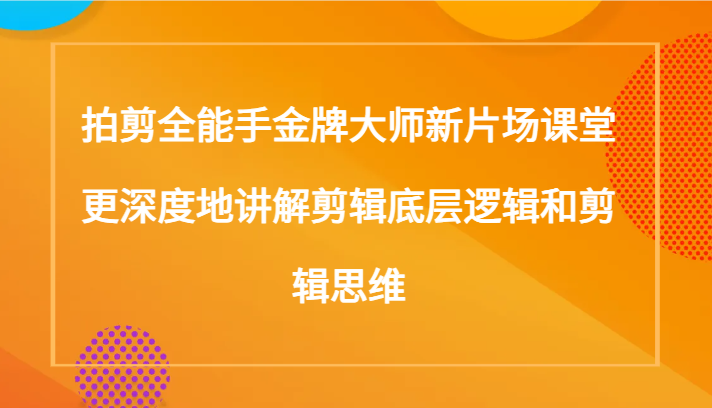 一剪成片：从剪辑底层逻辑到剪辑思维飞跃，成为拍剪全能剪辑大师的秘诀（117节课）-优知网