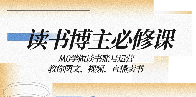 读书博主必修课，从零到一学做读书账号运营，教你图文、视频、直播卖书-优知网