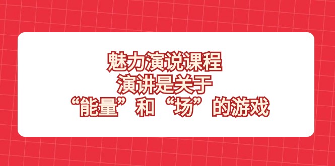 魅力演说课程：揭秘“能量”与“场”的游戏，让你成为演讲高手！-优知网