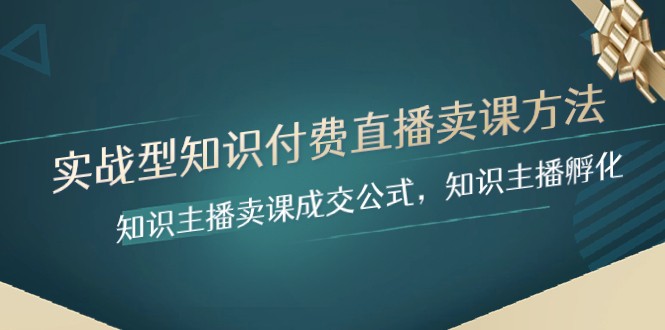 实战型知识付费直播-知识主播卖课成交公式，知识主播孵化-优知网