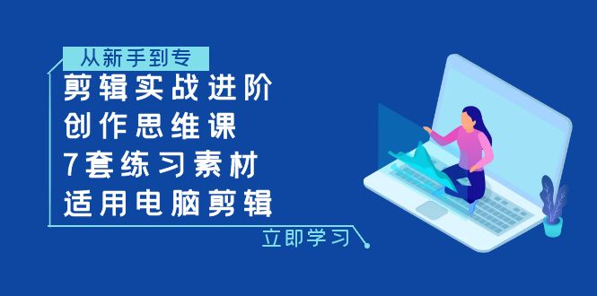 剪辑实战进阶——一堂视频剪辑实战课，让你轻松掌握剪辑思维与技巧-优知网