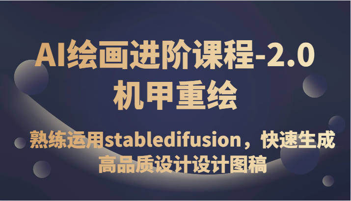 AI绘画进阶课程-2.0机甲重绘，熟练运用Stabledifusion，快速生成高品质设计-优知网